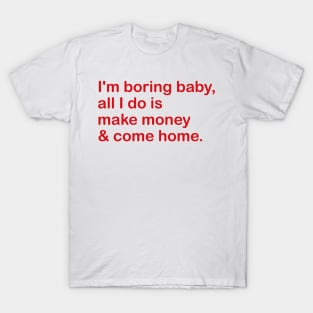 i'm boring baby, all i do is make money & come home. T-Shirt